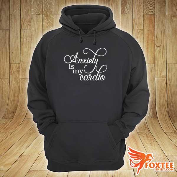 Anxiety Is My Cardio s hoodie