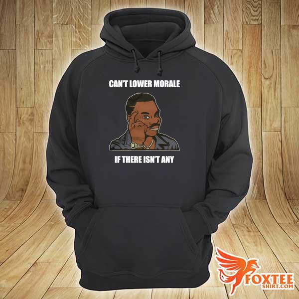 Can't Lower Morale If There Isn't Any Shirt hoodie