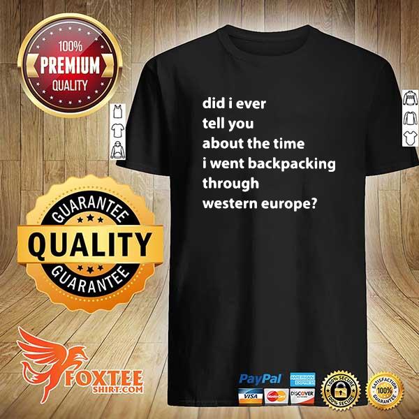 Did I Ever Tell You About The Time I Went Backpacking Through Western Europe Shirt