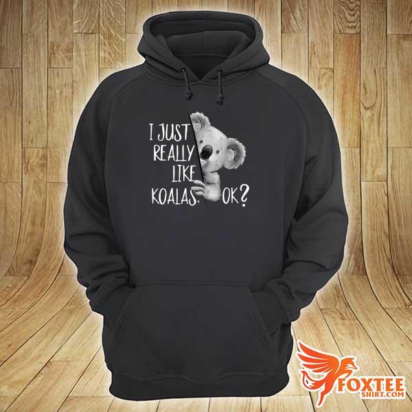 I Just Really Like Koalas Ok Shirt hoodie