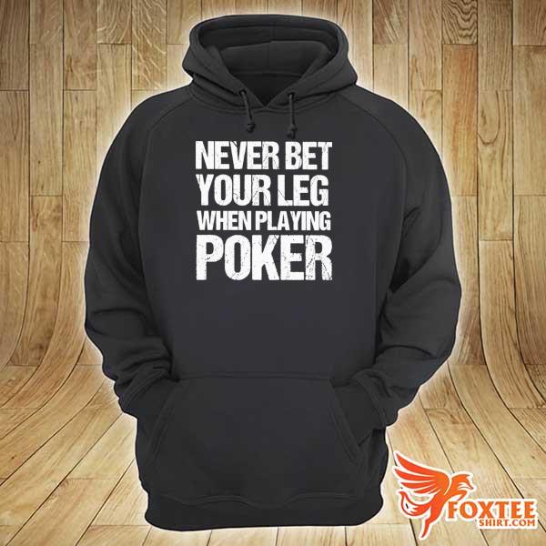 Never Bet Your Leg When Playing Poker Shirt hoodie