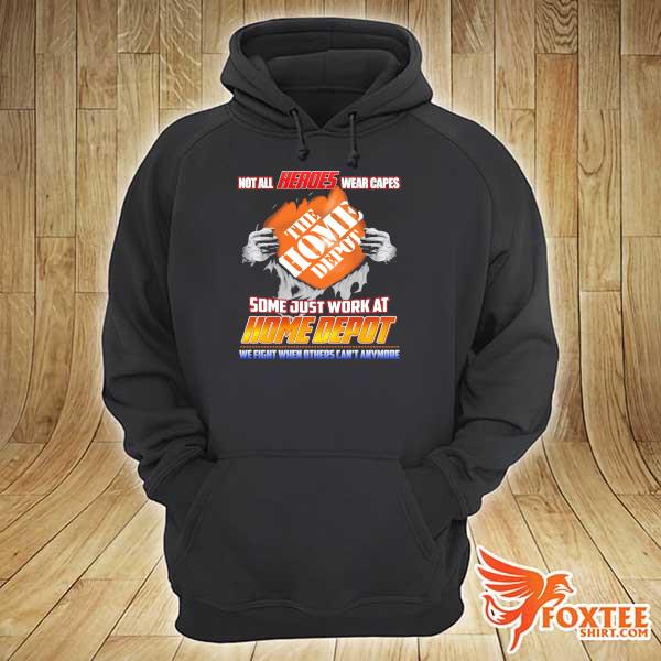 Not All Heroes Wear Capes The Home Depot Some Just Work At Home Depot We Fight When Others Can't Anymore Shirt hoodie