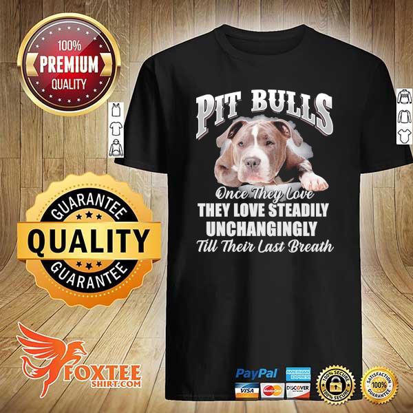 PIt Bulls Once They Love They Love Steadily Unchangingly Till Their Last Breath Shirt