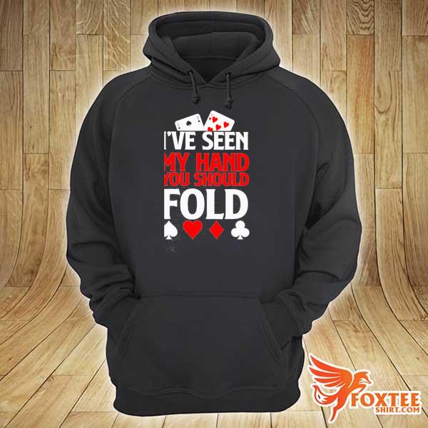 Poker I've Seen My Hand You Should Fold Shirt hoodie