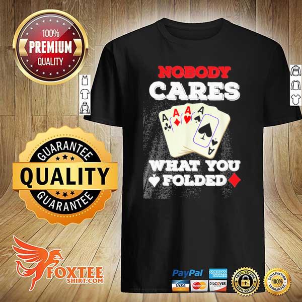 Poker Nobody Cares What You Folded Shirt