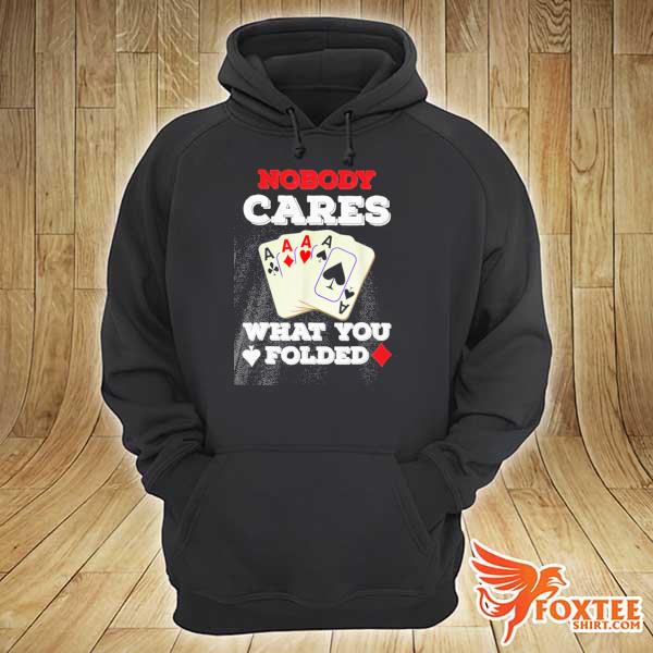 Poker Nobody Cares What You Folded Shirt hoodie