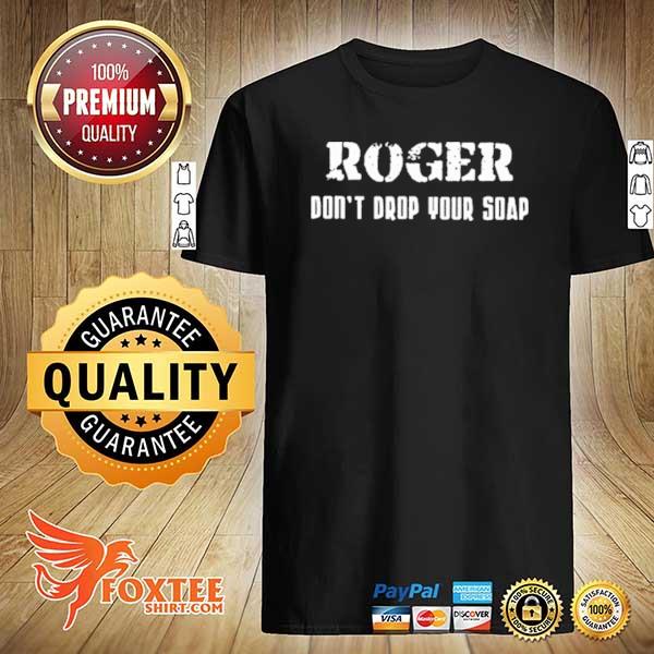 Roger don't drop your soap shirt