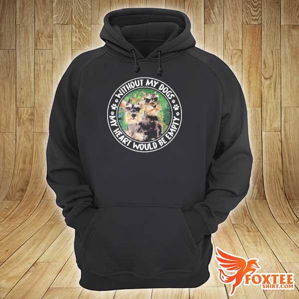 Schnauzer Empty Without My Dogs My Heart Would Be Empty Shirt hoodie