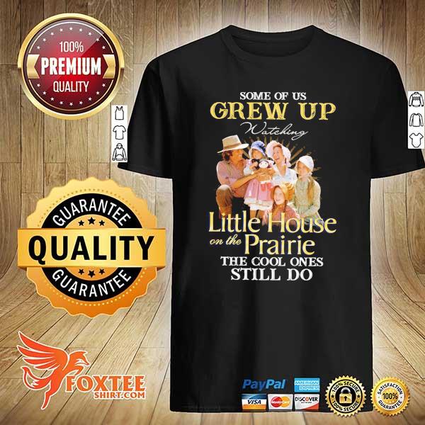 Some Of Us Grew Up Watching Little House On The Prairie The Cool Ones Still Do Shirt