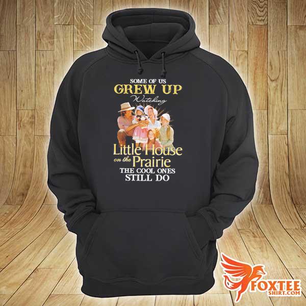 Some Of Us Grew Up Watching Little House On The Prairie The Cool Ones Still Do Shirt hoodie