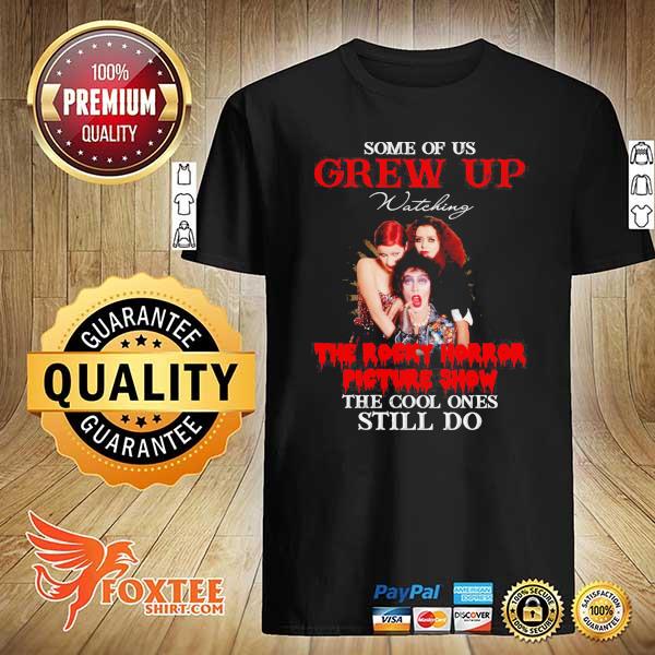 Some Of Us Grew Up Watching The Rocky Horror Picture Show The Cool Ones Still Do Shirt