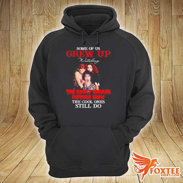 Some Of Us Grew Up Watching The Rocky Horror Picture Show The Cool Ones Still Do Shirt hoodie