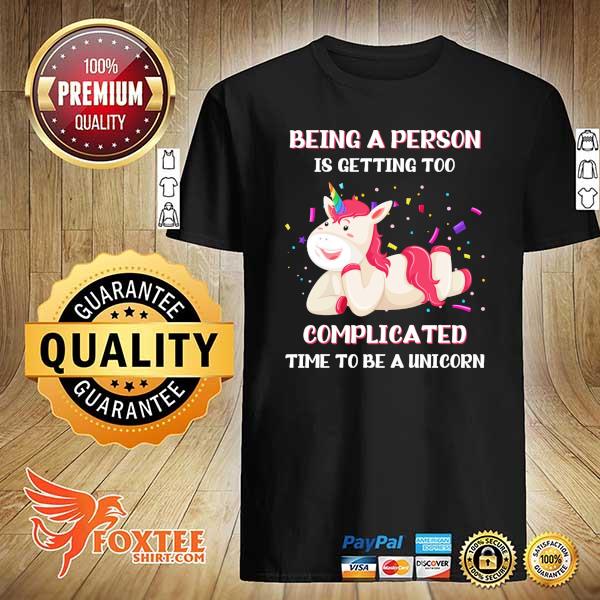 Unicorn Being A Person Is Getting Too Complicated Time To Be A Unicorn Shirt