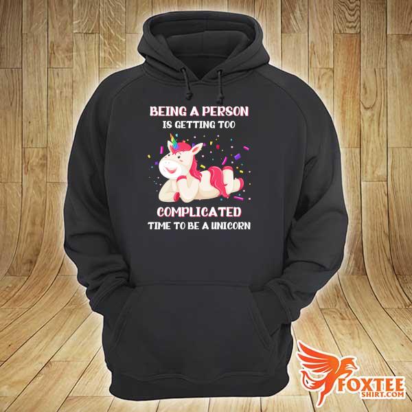 Unicorn Being A Person Is Getting Too Complicated Time To Be A Unicorn Shirt hoodie