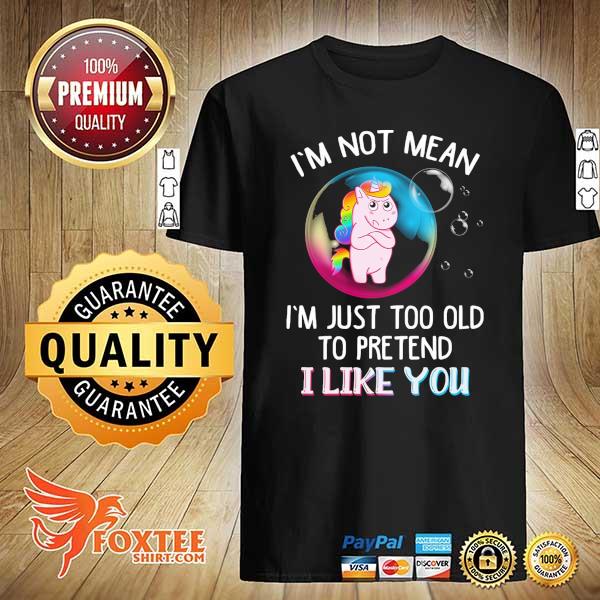 Unicorn I'm Not Mean I'm Just Too Old To Pretend I Like You Shirt