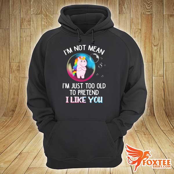 Unicorn I'm Not Mean I'm Just Too Old To Pretend I Like You Shirt hoodie