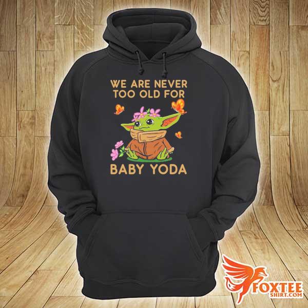 We Are Never Too Old For Baby Yoda Shirt hoodie