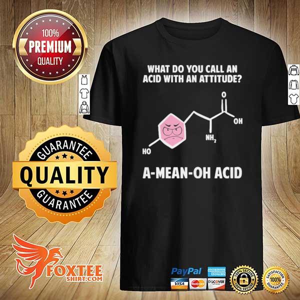 What do you call an acid with attitude a mean oh acid shirt