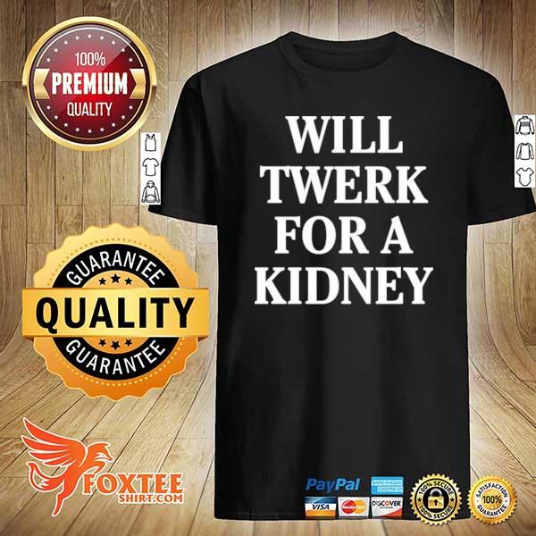 Will twerk for a kidney shirt