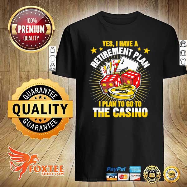 Yes I Have A Retirement Plan I Plan To Go To The Casino Shirt