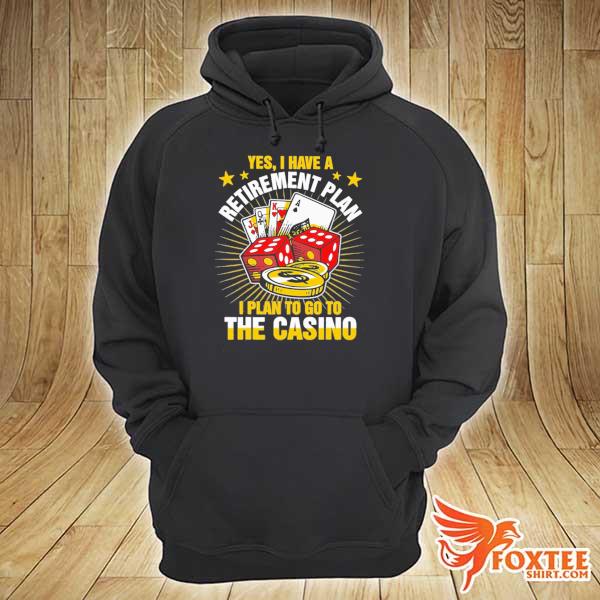 Yes I Have A Retirement Plan I Plan To Go To The Casino Shirt hoodie