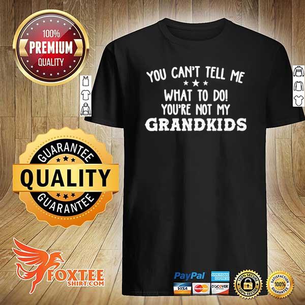 You Can't Tell Me What To Do You're Not My Grandkids Shirt