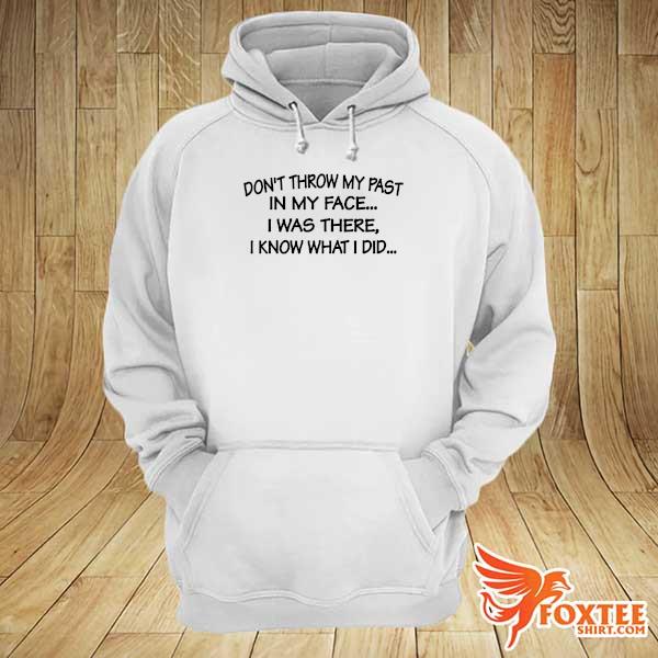 2021 Don't throw my past in my face I was there I know what I did s hoodie