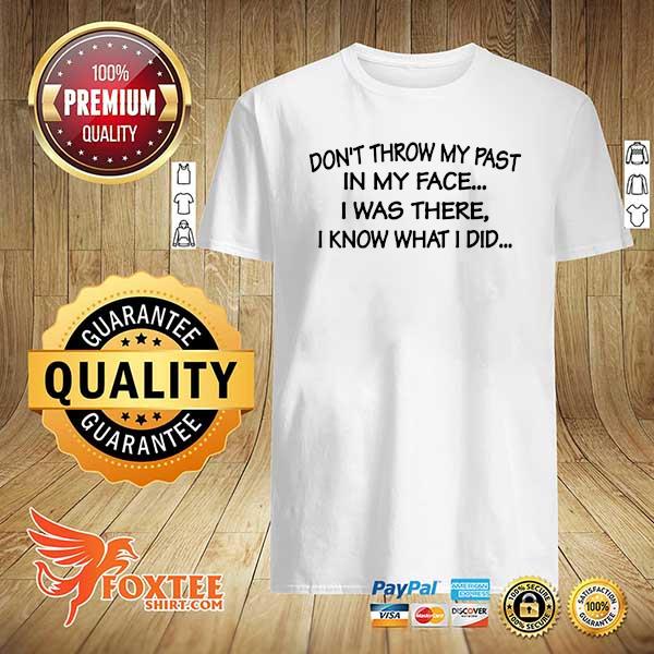 2021 Don't throw my past in my face I was there I know what I did shirt