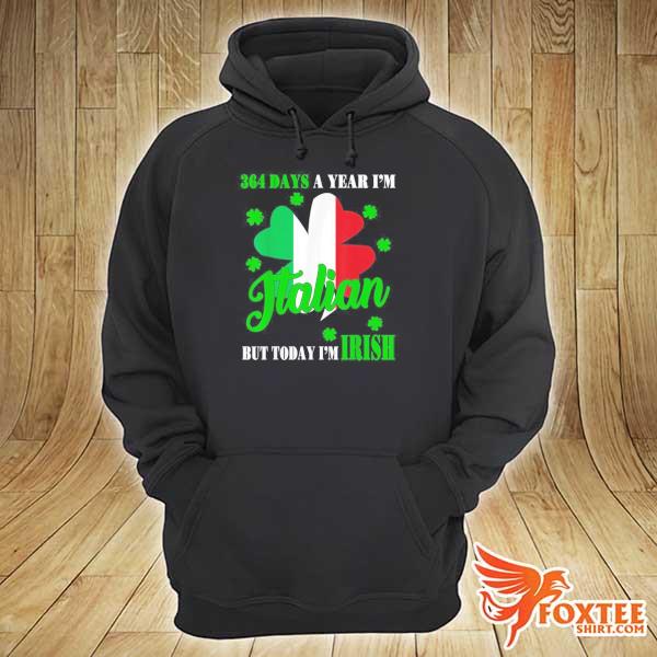 364 days a year I'm italian but today I'm irish patricks day s hoodie