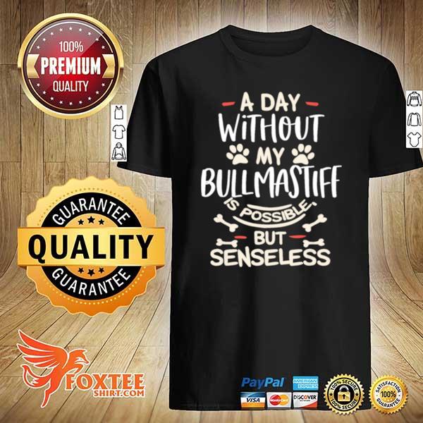 A day without my bullmastiff Is possible but senseless shirt