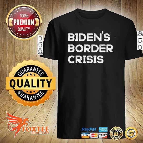 Bidens border crisis libertarian republican conservative 2021 shirt