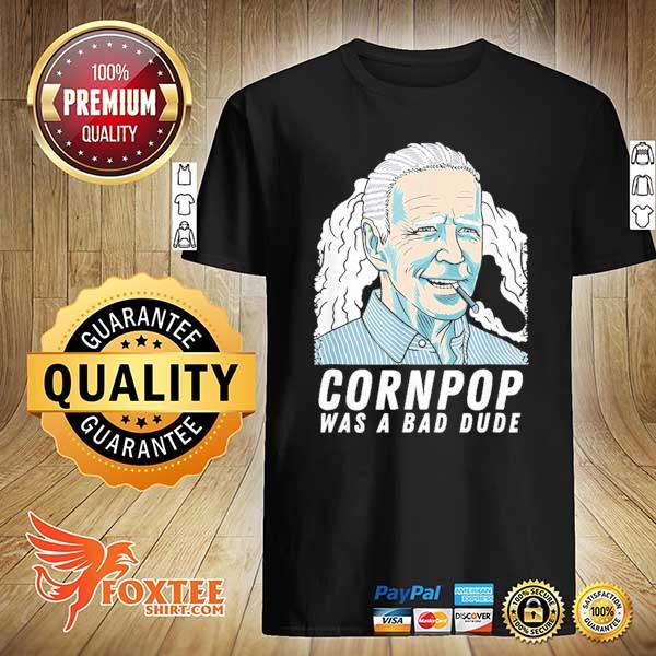 Cornpop was a bad dude joe biden shirt