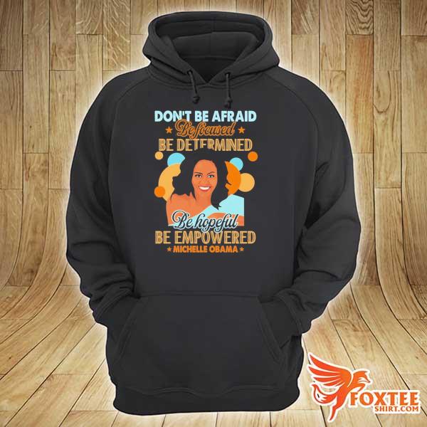 Don't Be Afraid Be Focused Be Determined Be Hopeful Be Empowered Michelle Obama Shirt hoodie