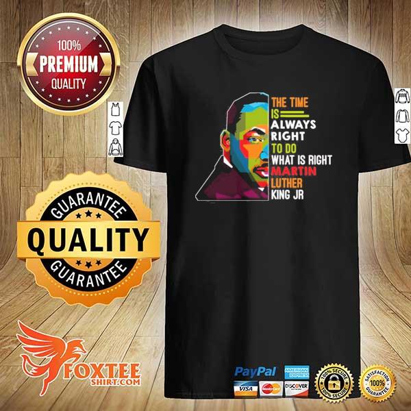 Dr Martin Luther King – the Time Is Always Right to Do What Is Right T-shirt