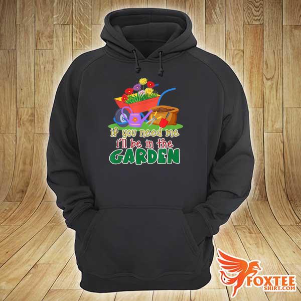 Escape to the garden If you need me I will be in the Garden Shirt hoodie