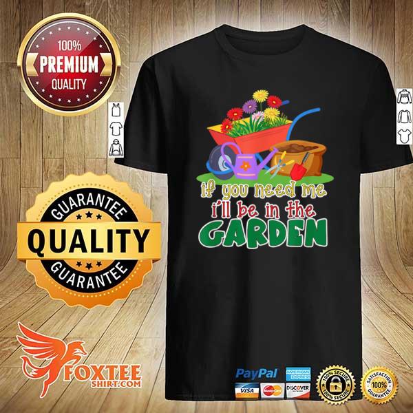 Escape to the garden If you need me I will be in the Garden Shirt