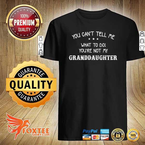 Funny you can't tell me what to do you're not my granddaughter shirt