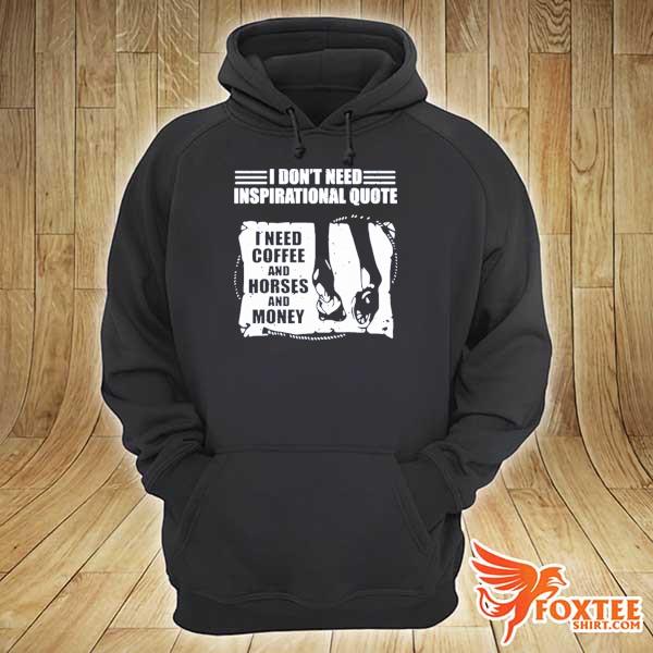 I don't need inspirational quote I need coffee and horse and money s hoodie