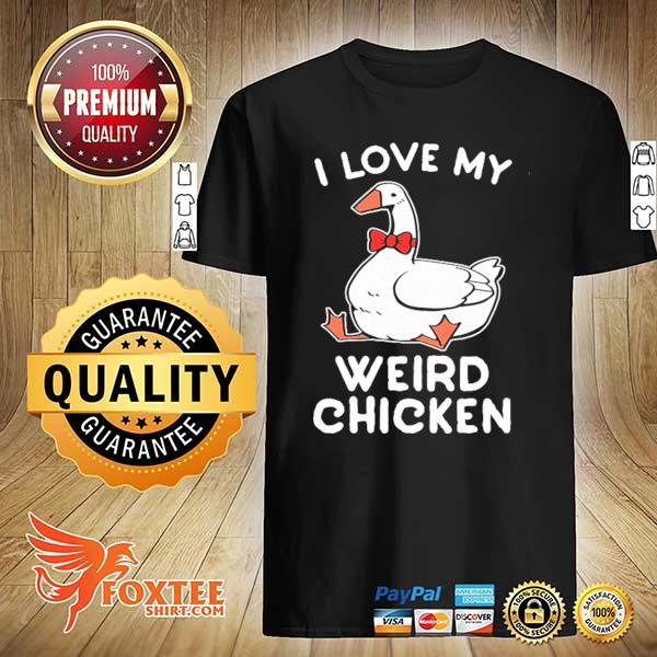 I love my weird chicken shirt