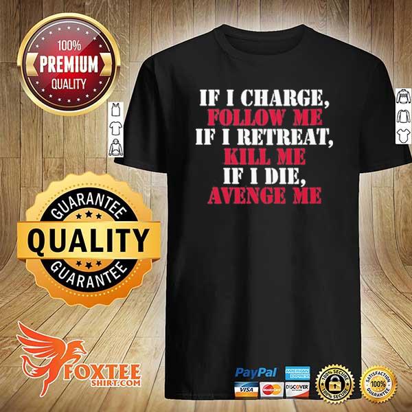 If I charge follow me if I retreat kill me if I die avenge me shirt