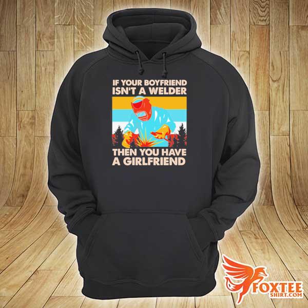 If your boyfriend isn't welder then you have a girlfriend s hoodie