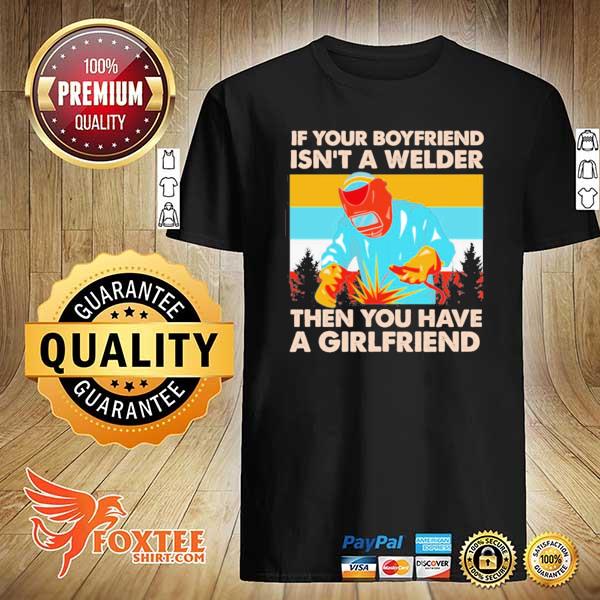 If your boyfriend isn't welder then you have a girlfriend shirt