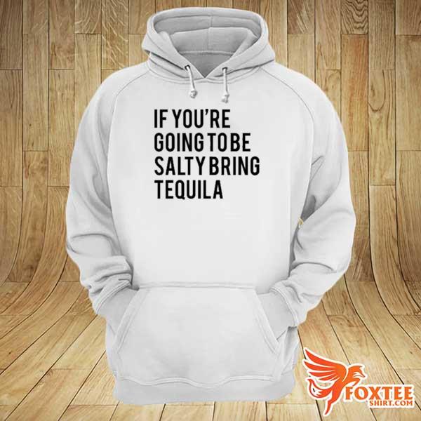 If you’re going to be salty bring tequila s hoodie