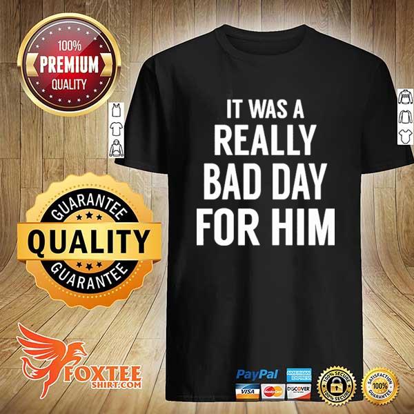 It was a really bad day for him 2021 shirt