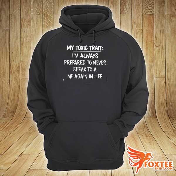 My toxic trait I'm always prepared to never speak to a mf again in life hoodie