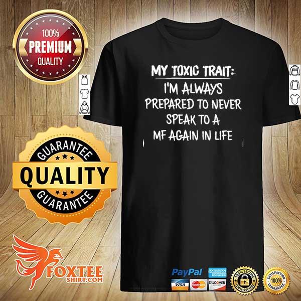 My toxic trait I'm always prepared to never speak to a mf again in life shirt