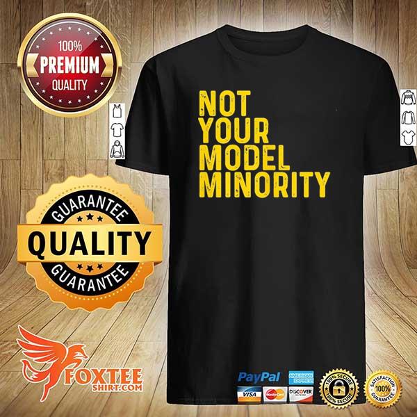 Not your model minority shirt