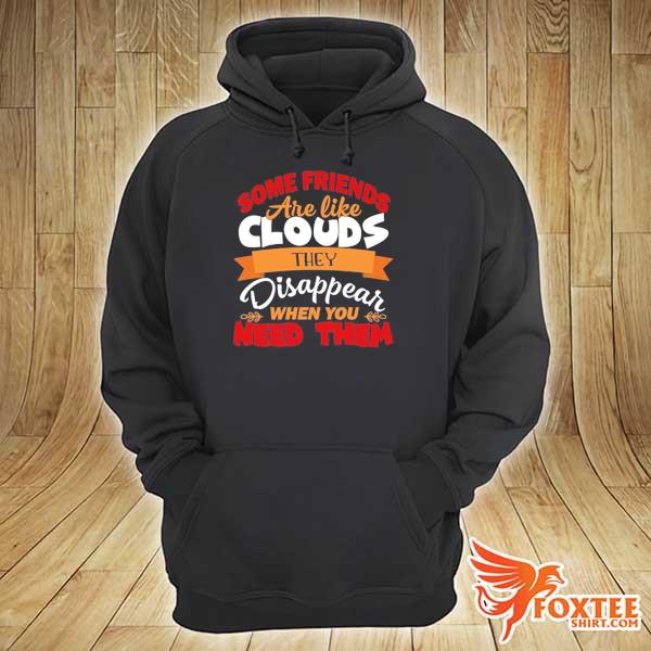 Some friends are like clouds they disappear when you need them funny friend gifts hoodie