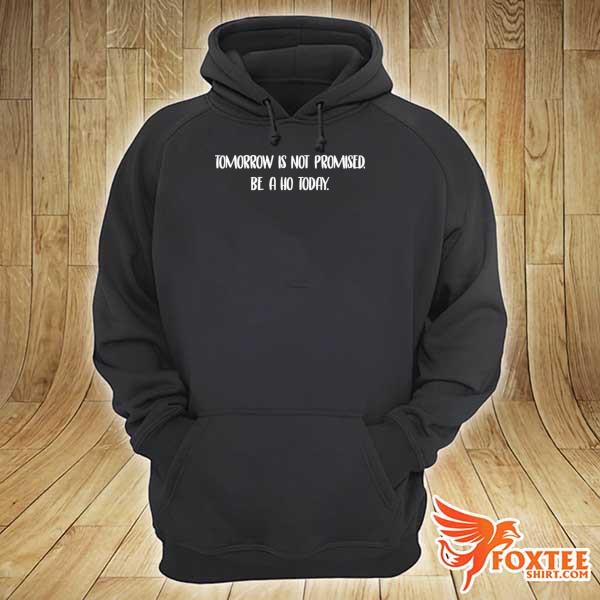 Tomorrow is not promised be ho a today hoodie