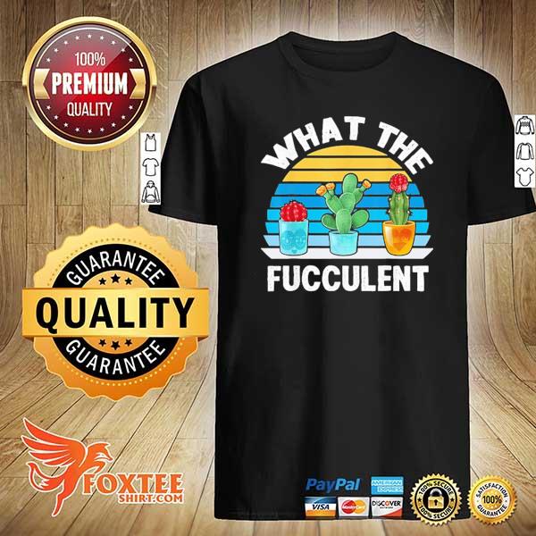 What the fucculent cactus succulents plants gardening vintage 2021 shirt